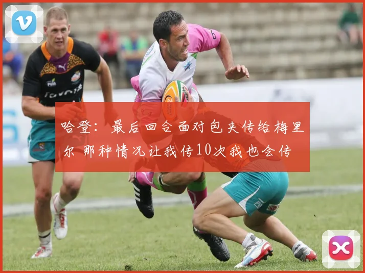 哈登：最后回合面对包夹传给梅里尔 那种情况让我传10次我也会传